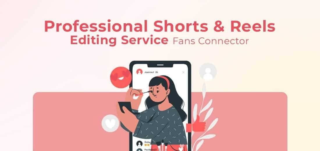 Stand Out on Social Media with Fans Connector’s Shorts and Reels Editing Services